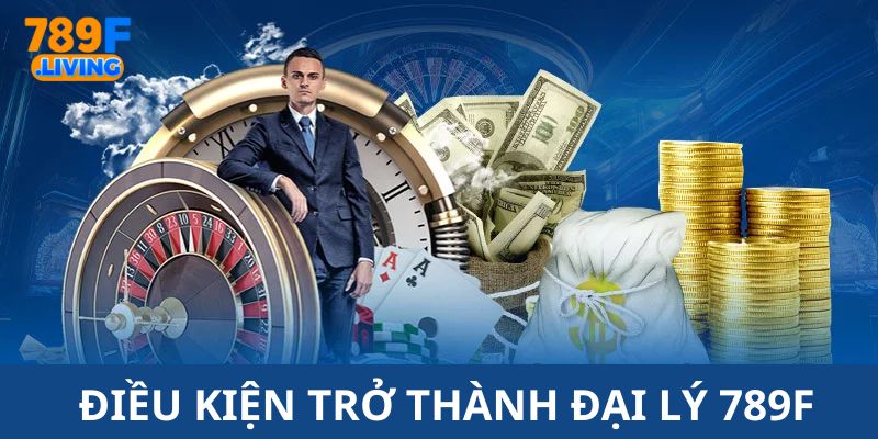 Những điều kiện cần đáp ứng để làm đại lý 789F